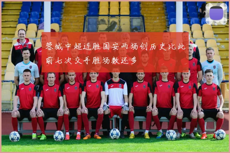 蓉城中超连胜国安两场创历史比此前七次交手胜场数还多