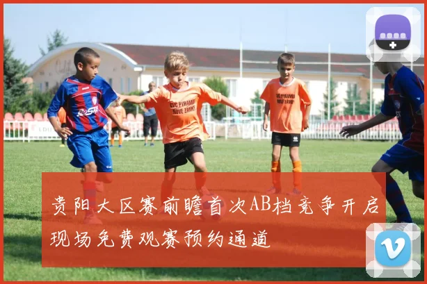 贵阳大区赛前瞻首次AB档竞争开启现场免费观赛预约通道