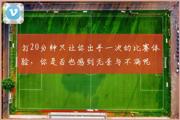 打20分钟只让你出手一次的比赛体验，你是否也感到无奈与不满呢