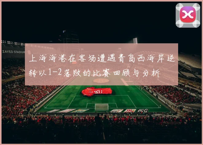 上海海港在客场遭遇青岛西海岸逆转以1-2落败的比赛回顾与分析