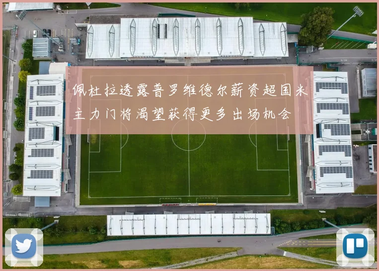 佩杜拉透露普罗维德尔薪资超国米主力门将渴望获得更多出场机会