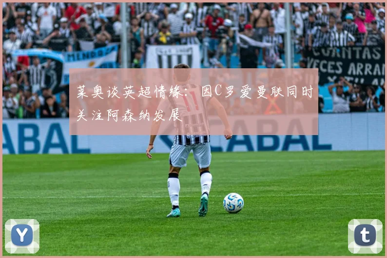 莱奥谈英超情缘：因C罗爱曼联同时关注阿森纳发展