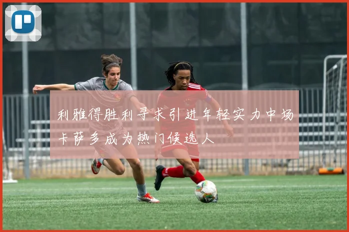 利雅得胜利寻求引进年轻实力中场卡萨多成为热门候选人