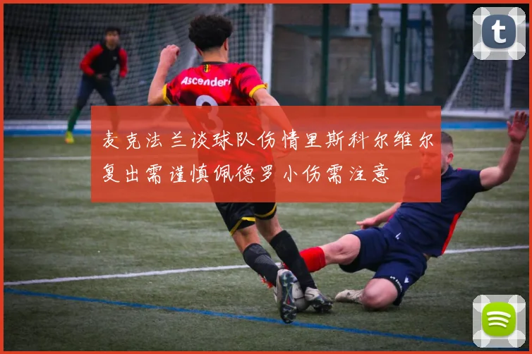 麦克法兰谈球队伤情里斯科尔维尔复出需谨慎佩德罗小伤需注意