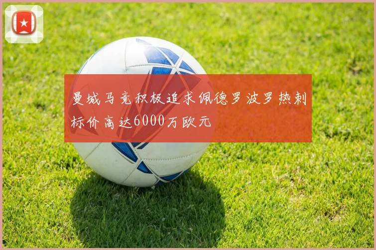 曼城马竞积极追求佩德罗波罗热刺标价高达6000万欧元