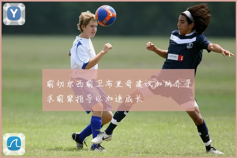 前切尔西前卫布里奇建议加纳乔寻求前辈指导以加速成长