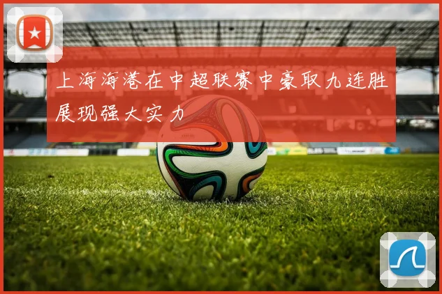 上海海港在中超联赛中豪取九连胜展现强大实力
