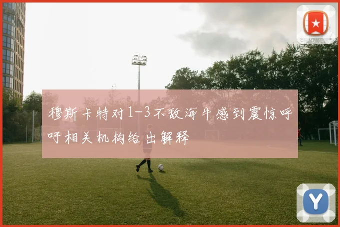 穆斯卡特对1-3不敌海牛感到震惊呼吁相关机构给出解释
