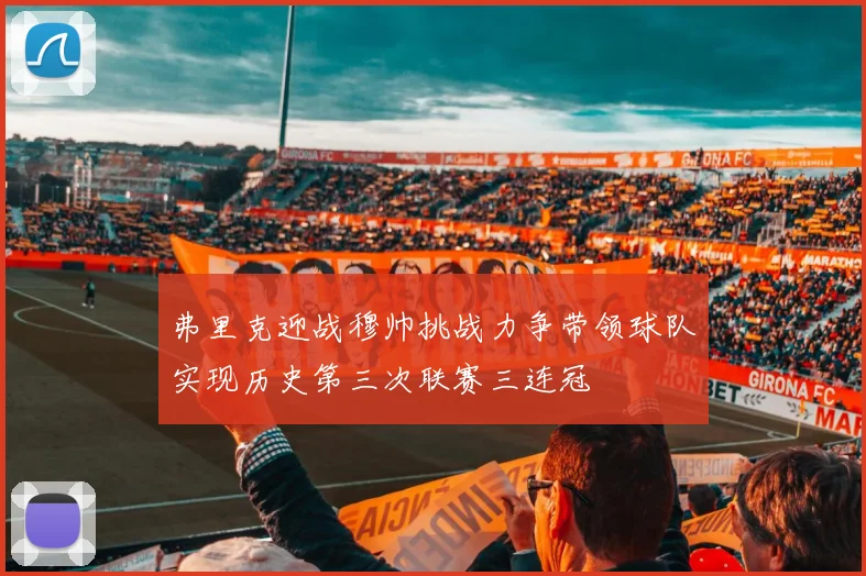 弗里克迎战穆帅挑战力争带领球队实现历史第三次联赛三连冠