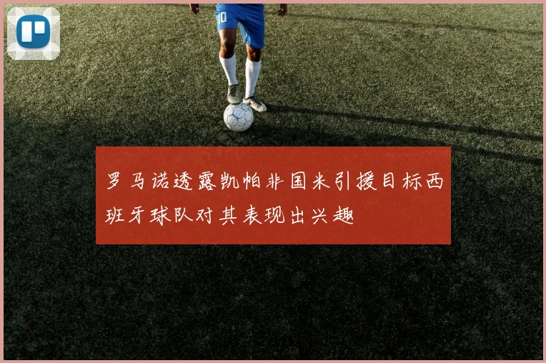 罗马诺透露凯帕非国米引援目标西班牙球队对其表现出兴趣