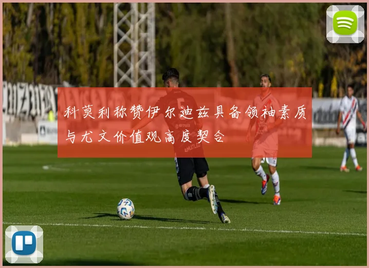 科莫利称赞伊尔迪兹具备领袖素质与尤文价值观高度契合