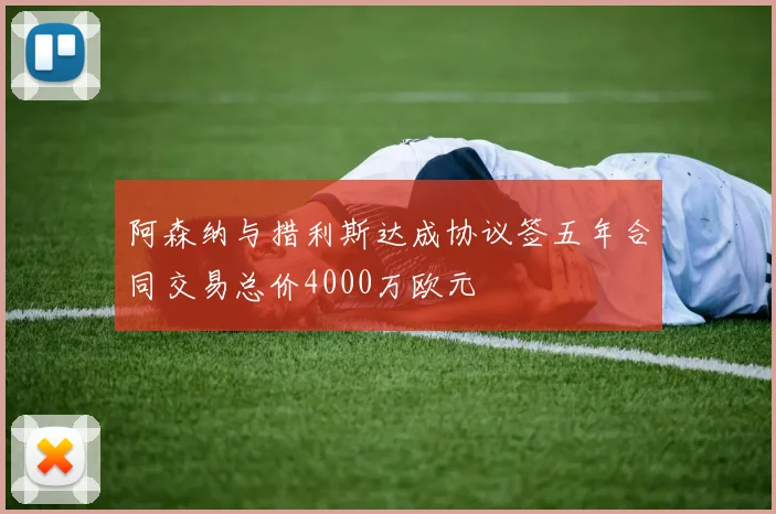 阿森纳与措利斯达成协议签五年合同交易总价4000万欧元