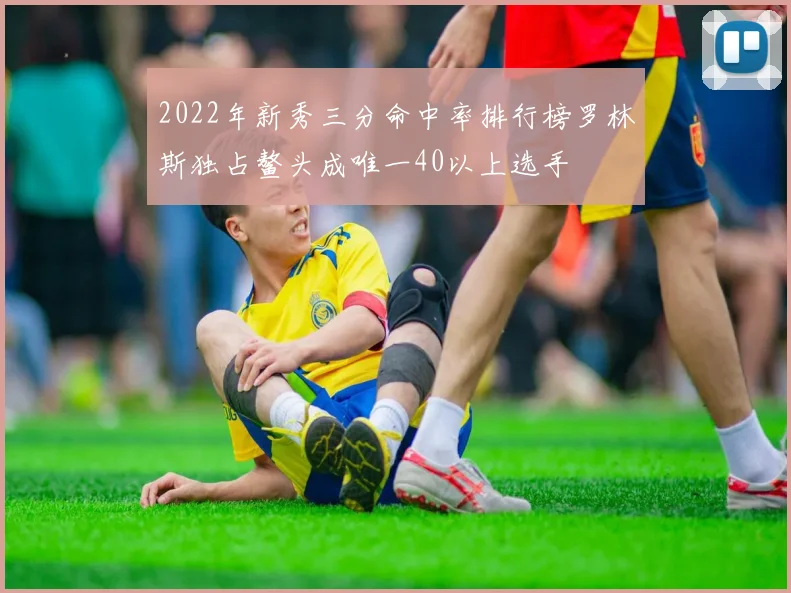 2022年新秀三分命中率排行榜罗林斯独占鳌头成唯一40以上选手